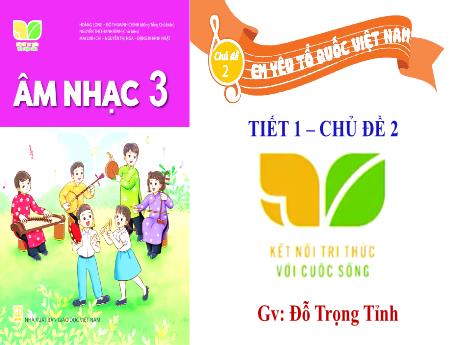 Bài giảng Âm nhạc Lớp 3 (Kết nối tri thức) - Chủ đề 2: Em yêu tổ quốc Việt Nam (Tiết 1) - Đỗ Trọng Tỉnh