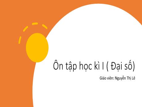 Bài giảng Đại số Lớp 7 - Bài: Ôn tập học kì I - Nguyễn Thị Lê
