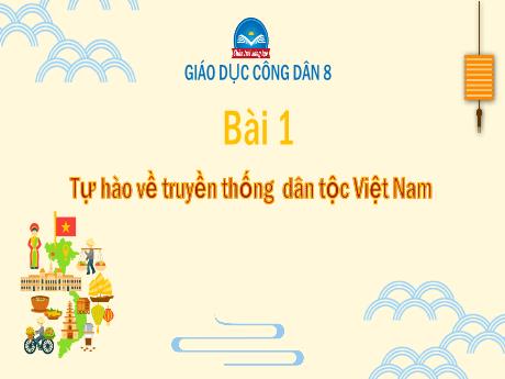 Bài giảng GDCD Lớp 8 (Chân trời sáng tạo) - Bài 1: Tự hào về truyền thống dân tộc Việt Nam