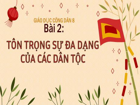 Bài giảng GDCD Lớp 8 (Chân trời sáng tạo) - Bài 2: Tôn trọng sự đa dạng của các dân tộc