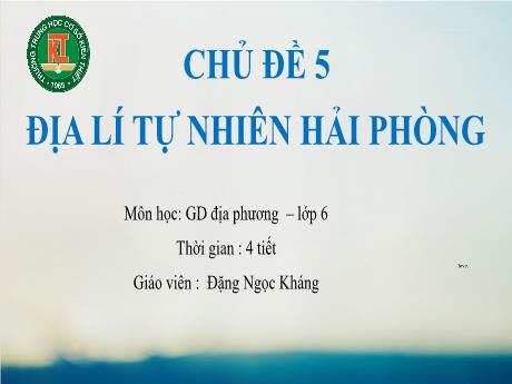 Bài giảng Giáo dục địa phương Lớp 6 - Chủ đề 5: Địa lí tự nhiên Hải Phòng (4 Tiết) - Đặng Ngọc Kháng