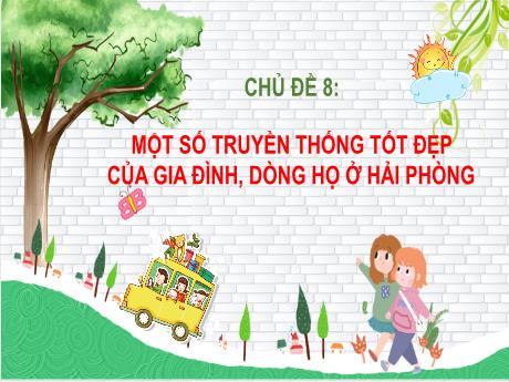 Bài giảng Giáo dục địa phương Lớp 6 - Chủ đề 8: Một số truyền thống tốt đẹp của gia đình, dòng họ ở Hải Phòng