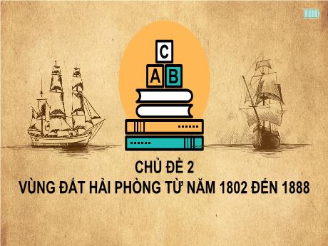 Bài giảng Giáo dục địa phương Lớp 8 - Chủ đề 2: Vùng đất Hải Phòng từ năm 1802 đến 1888