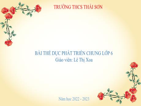 Bài giảng Giáo dục thể chất Lớp 6 - Bài: Thể dục phát triển chung - Năm học 2022-2023 - Lê Thị Xoa