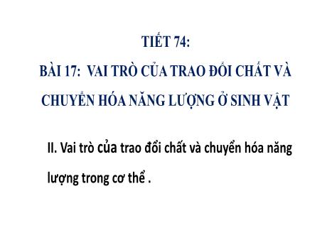Bài giảng Khoa học tự nhiên Lớp 7 (Cánh diều) - Tiết 74, Bài 17: Vai trò của trao đổi chất và chuyển hóa năng lượng ở sinh vật
