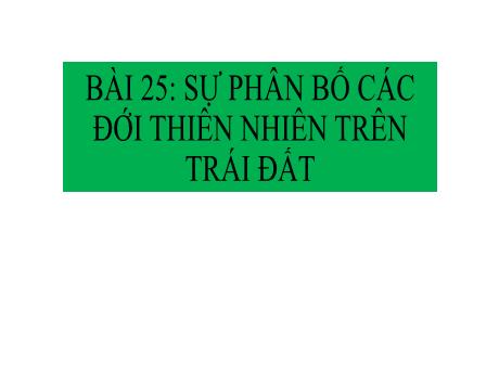 Bài giảng Lịch sử và Địa lí 6 (Kết nối tri thức) - Bài 25: Sự phân bố các đới thiên nhiên trên Trái đất