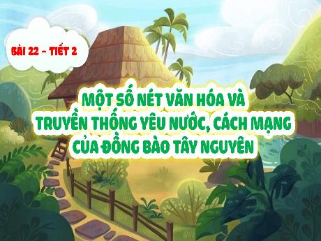 Bài giảng Lịch sử và Địa lí Lớp 4 (Kết nối tri thức) - Bài 22: Một số nét văn hóa và truyền thống yêu nước, cách mạng của đồng bào Tây Nguyên (Tiết 2)