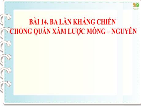 Bài giảng Lịch sử và Địa lí Lớp 7 (Kết nối tri thức) - Bài 14: Ba lần kháng chiến chống quân xâm lược Mông-Nguyên