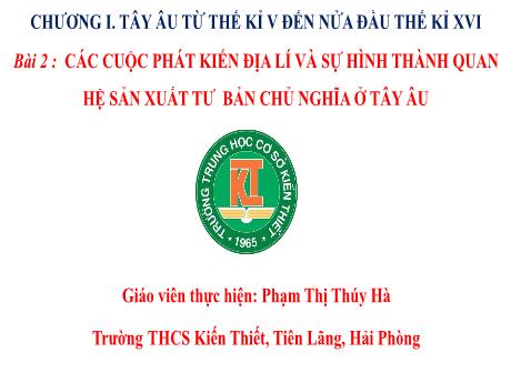 Bài giảng Lịch sử và Địa lí Lớp 7 (Kết nối tri thức) - Chương I: Tây Âu từ thế kỉ V đến nửa đầu thế kỉ XVI - Bài 2: Các cuộc phát kiến địa lí và sự hình thành quan hệ sản xuất tư bản chủ nghĩa ở Tây Âu - Phạm Thị Thúy Hà
