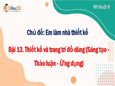 Bài giảng Mĩ thuật Lớp 8 (Cánh diều) - Chủ đề: Em làm nhà thiết kế - Bài 13: Thiết kế và trang trí đồ dùng (Sáng tạo - Thảo luận - Ứng dụng)