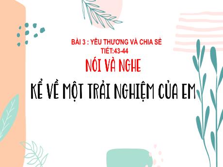 Bài giảng Ngữ Văn Lớp 6 (Nói và nghe) Sách Kết nối tri thức - Bài 3: Yêu thương và chia sẻ - Tiết 43+44: Kể về 1 trải nghiệm của em