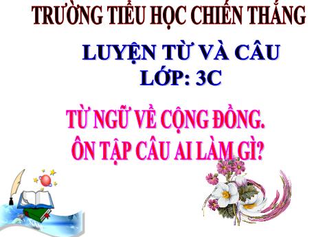 Bài giảng Tiếng Việt Lớp 3 (Luyện từ và câu) - Bài: Từ ngữ về cộng đồng. Ôn tập câu Ai làm gì? - Trường Tiểu học Chiến Thắng