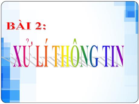 Bài giảng Tin học Lớp 6 (Kết nối tri thức) - Bài 2: Xử lí thông tin