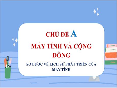 Bài giảng Tin học Lớp 8 (Cánh diều) - Chủ đề A: Máy tính và cộng đồng - Bài 1: Sơ lược về lịch sử phát triển của máy tính