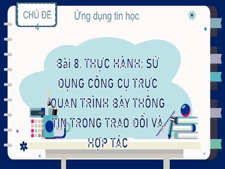 Bài giảng Tin học Lớp 9 (Kết nối tri thức) - Chủ đề 4: Ứng dụng Tin học - Bài 8: Thực hành Sử dụng công cụ trực quan trình bày thông tin trong trao đổi và hợp tác