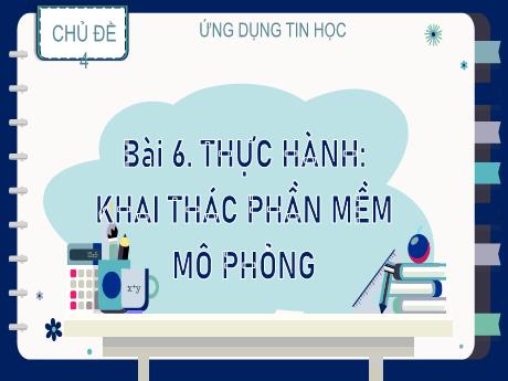 Bài giảng Tin học Lớp 9 (Kết nối tri thức) - Chủ đề 4: Ứng dụng Tin học - Bài 6: Thực hành Khai thác phần mềm mô phỏng