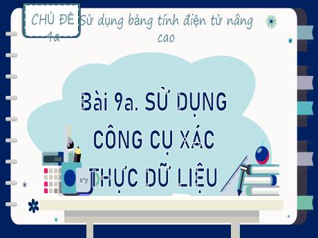 Bài giảng Tin học Lớp 9 (Kết nối tri thức) - Chủ đề 4a: Sử dụng bảng tính điện tử nâng cao - Bài 9a: Sử dụng công cụ xác thực dữ liệu