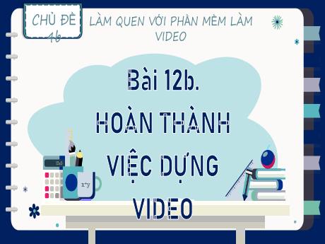 Bài giảng Tin học Lớp 9 (Kết nối tri thức) - Chủ đề 4b: Làm quen với phần mềm làm video - Bài 12b: Hoàn thành việc dựng video