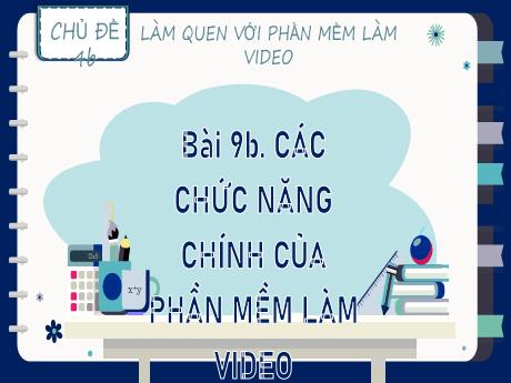 Bài giảng Tin học Lớp 9 (Kết nối tri thức) - Chủ đề 4b: Làm quen với phần mềm làm video - Bài 9b: Các chức năng chính của phần mềm làm video