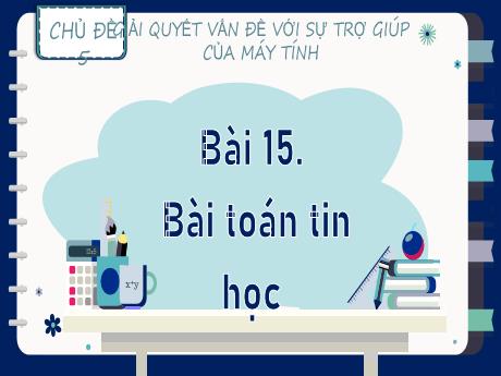 Bài giảng Tin học Lớp 9 (Kết nối tri thức) - Chủ đề 5: Giải quyết vấn đề với sự trợ giúp của máy tính - Bài 15: Bài Toán tin học