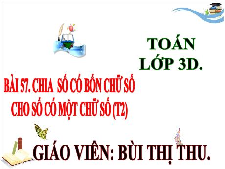 Bài giảng Toán Lớp 3 (Kết nối tri thức) - Bài 57: Chia số có 4 chữ số cho số có 1 chữ số (Tiết 2) - Bùi Thị Thu