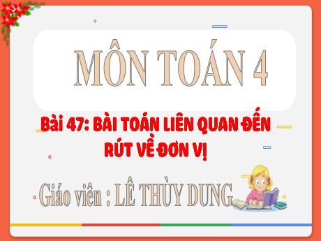 Bài giảng Toán Lớp 4 (Kết nối tri thức) - Bài 47: Bài Toán liên quan đến rút về đơn vị - Lê Thùy Dung
