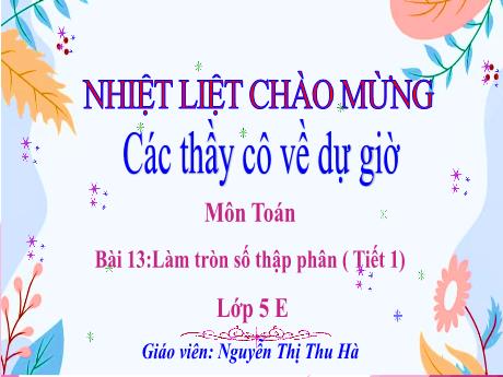 Bài giảng Toán Lớp 5 (Kết nối tri thức) - Bài 13: Làm tròn số thập phân (Tiết 1) - Nguyễn Thị Thu Hà
