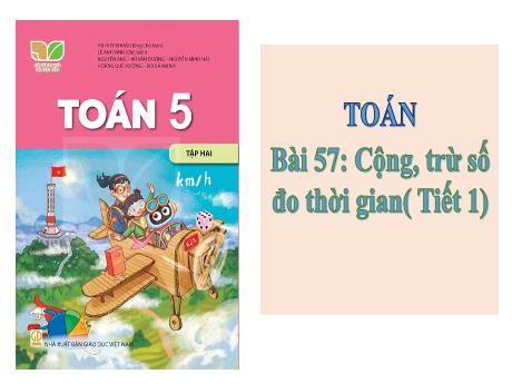 Bài giảng Toán Lớp 5 (Kết nối tri thức) - Bài 57: Cộng, trừ số đo thời gian (Tiết 1)