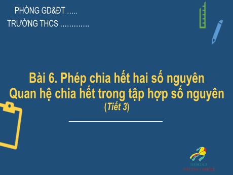 Bài giảng Toán Lớp 6 (Cánh diều) - Bài 6: Phép chia hết 2 số nguyên. Quan hệ chia hết trong tập hợp số nguyên (Tiết 3)