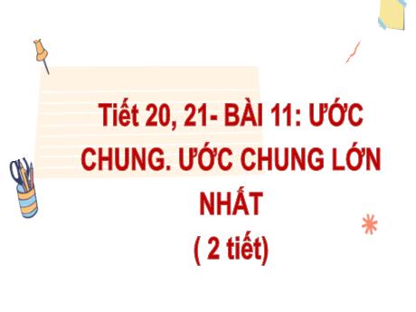 Bài giảng Toán Lớp 6 (Kết nối tri thức) - Tiết 20+21, Bài 11: Ước chung. Ước chung lớn nhất (2 Tiết)