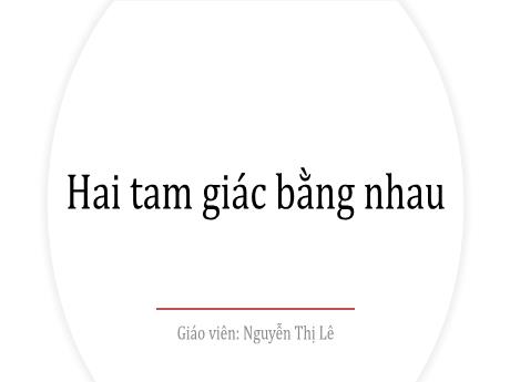 Bài giảng Toán Lớp 7 - Bài: Hai tam giác bằng nhau - Nguyễn Thị Lê