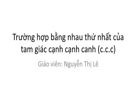 Bài giảng Toán Lớp 7 (Cánh diều) - Bài: Trường hợp bằng nhau thứ nhất của tam giác cạnh cạnh cạnh (c.c.c) - Nguyễn Thị Lê