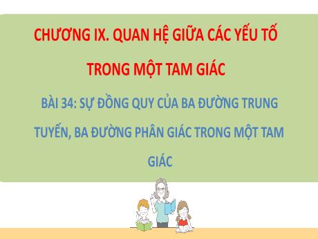 Bài giảng Toán Lớp 7 (Kết nối tri thức) - Chương IX: Quan hệ giữa các yếu tố trong 1 tam giác - Bài 34: Sự đồng quy của 3 đường trung tuyến, 3 đường phân giác trong 1 tam giác